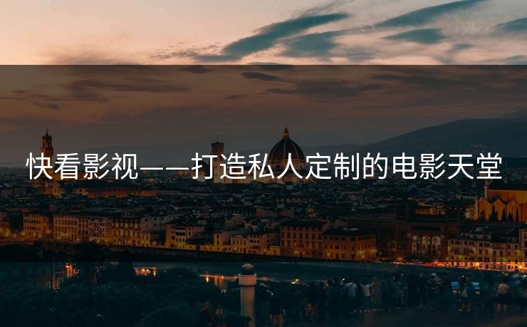 快看影视——打造私人定制的电影天堂