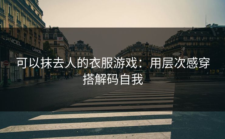 可以抹去人的衣服游戏:用层次感穿搭解码自我