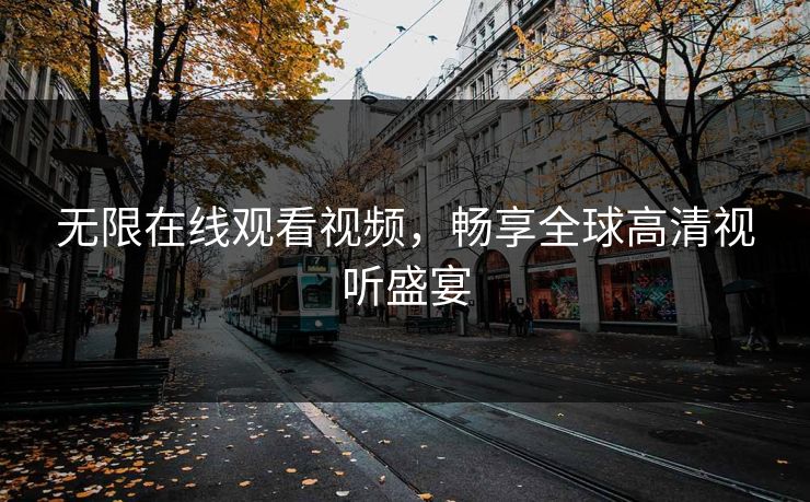 无限在线观看视频,畅享全球高清视听盛宴 无限在线观看视频,畅享全球高清视听盛宴