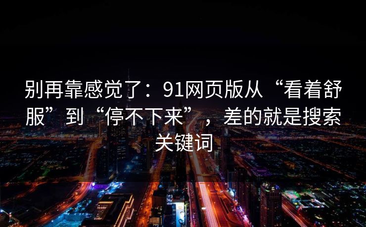 别再靠感觉了：91网页版从“看着舒服”到“停不下来”，差的就是搜索关键词