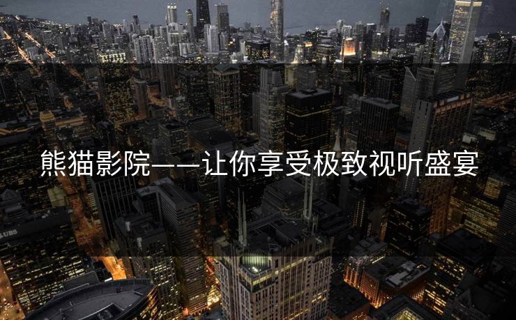 熊猫影院——让你享受极致视听盛宴