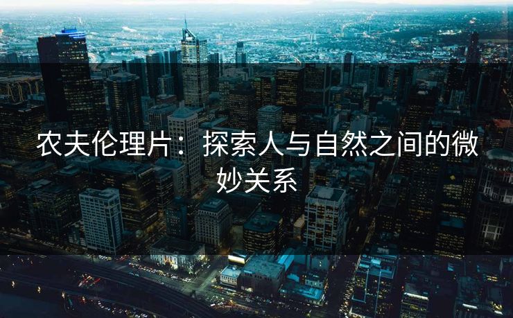 农夫伦理片：探索人与自然之间的微妙关系