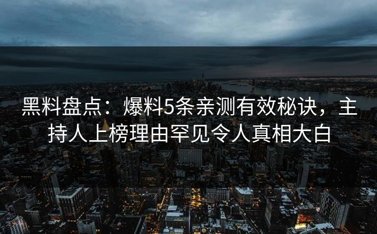 黑料盘点:爆料5条亲测有效秘诀,主持人上榜理由罕见令人真相大白