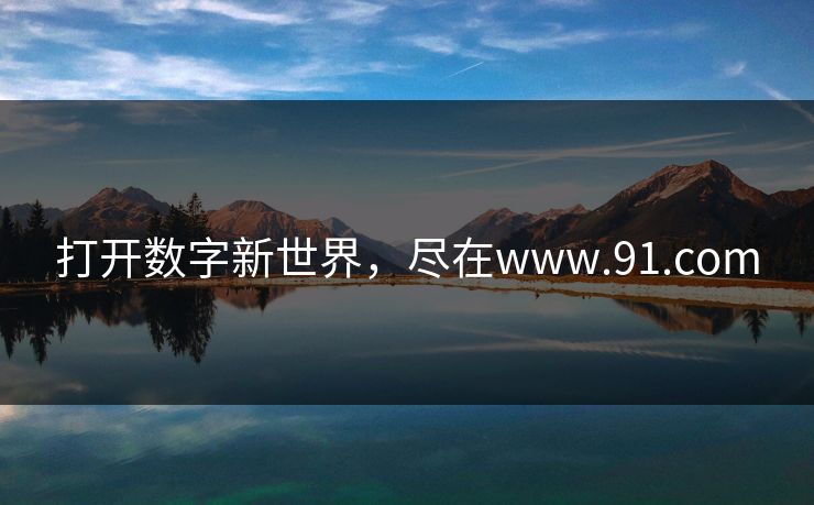 打开数字新世界,尽在www.91.com