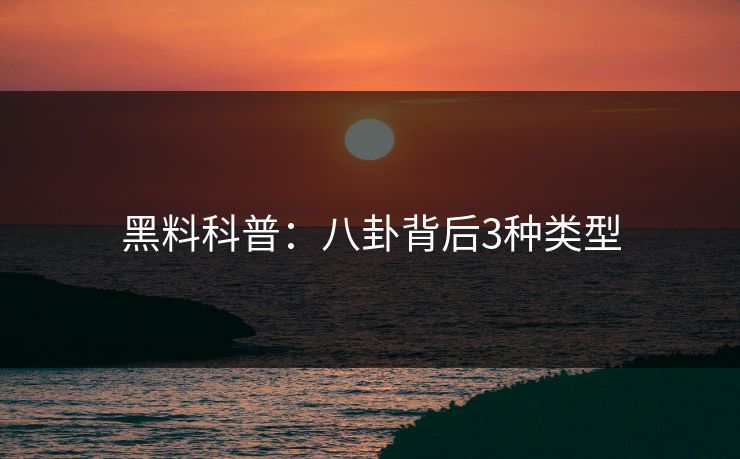 黑料科普：八卦背后3种类型